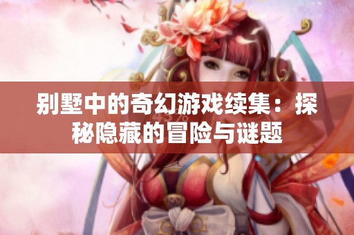 别墅中的奇幻游戏续集：探秘隐藏的冒险与谜题