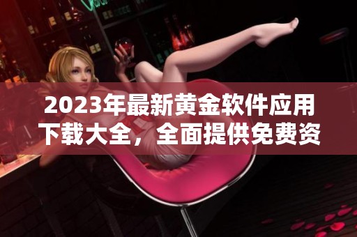 2023年最新黄金软件应用下载大全，全面提供免费资源