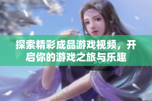探索精彩成品游戏视频，开启你的游戏之旅与乐趣