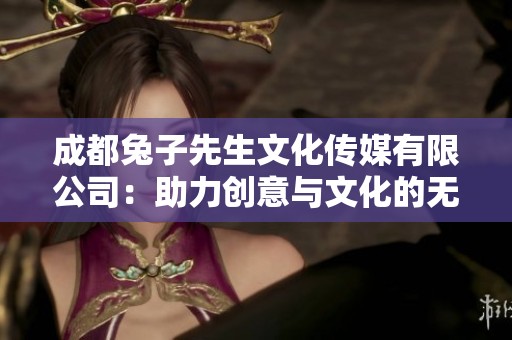 成都兔子先生文化传媒有限公司：助力创意与文化的无限可能