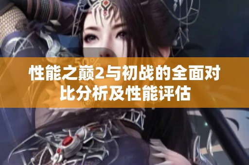 性能之巅2与初战的全面对比分析及性能评估
