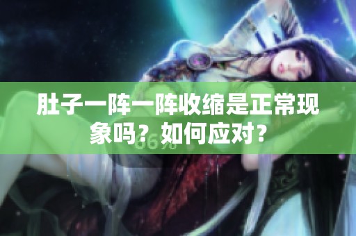 肚子一阵一阵收缩是正常现象吗？如何应对？