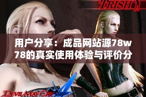 用户分享：成品网站源78w78的真实使用体验与评价分析