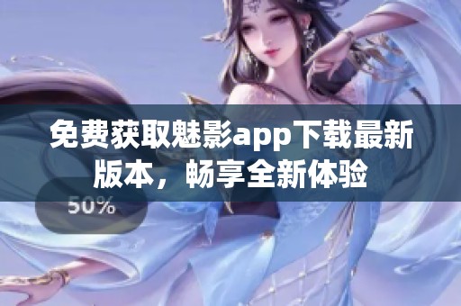 免费获取魅影app下载最新版本，畅享全新体验