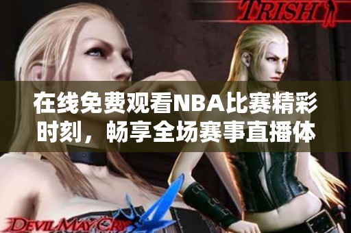 在线免费观看NBA比赛精彩时刻，畅享全场赛事直播体验