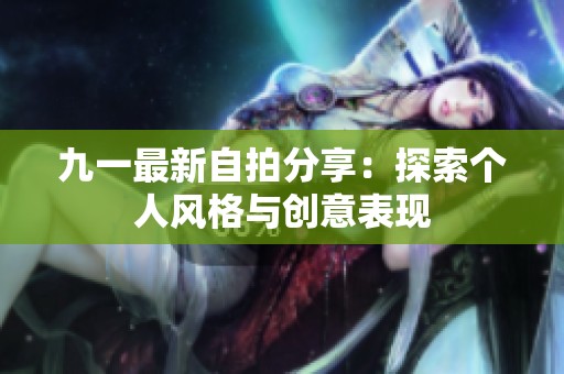 九一最新自拍分享：探索个人风格与创意表现