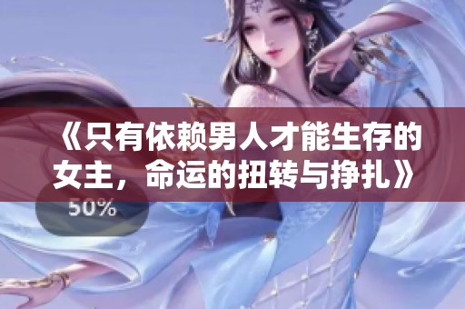 《只有依赖男人才能生存的女主，命运的扭转与挣扎》