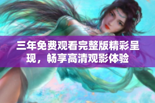 三年免费观看完整版精彩呈现，畅享高清观影体验