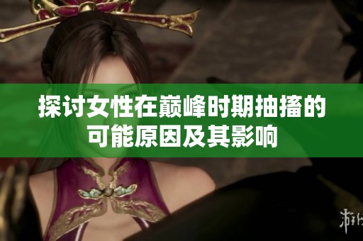探讨女性在巅峰时期抽搐的可能原因及其影响