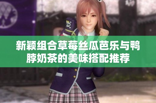 新颖组合草莓丝瓜芭乐与鸭脖奶茶的美味搭配推荐