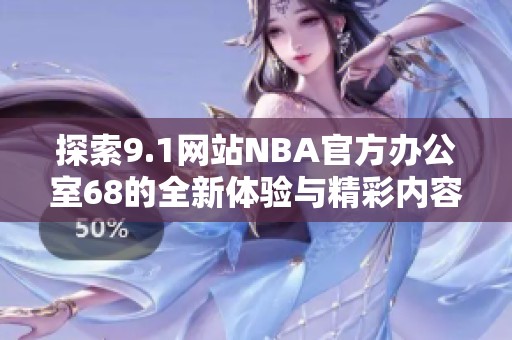 探索9.1网站NBA官方办公室68的全新体验与精彩内容