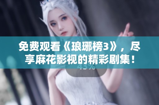 免费观看《琅琊榜3》，尽享麻花影视的精彩剧集！