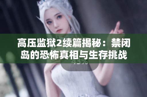 高压监狱2续篇揭秘：禁闭岛的恐怖真相与生存挑战