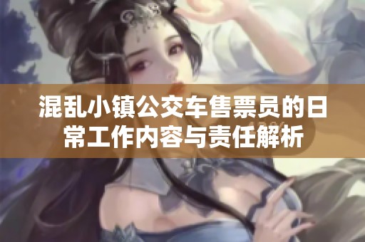混乱小镇公交车售票员的日常工作内容与责任解析