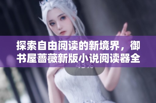探索自由阅读的新境界，御书屋蔷薇新版小说阅读器全新上线
