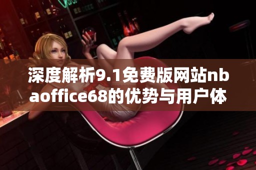 深度解析9.1免费版网站nbaoffice68的优势与用户体验