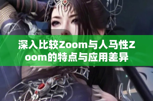 深入比较Zoom与人马性Zoom的特点与应用差异