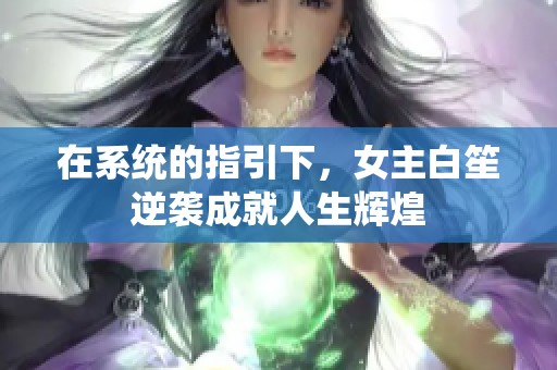 在系统的指引下，女主白笙逆袭成就人生辉煌