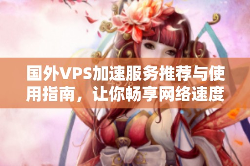 国外VPS加速服务推荐与使用指南，让你畅享网络速度提升