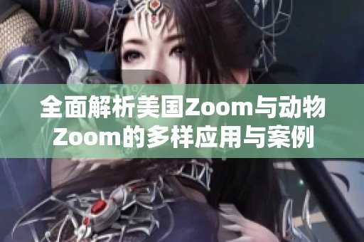 全面解析美国Zoom与动物Zoom的多样应用与案例