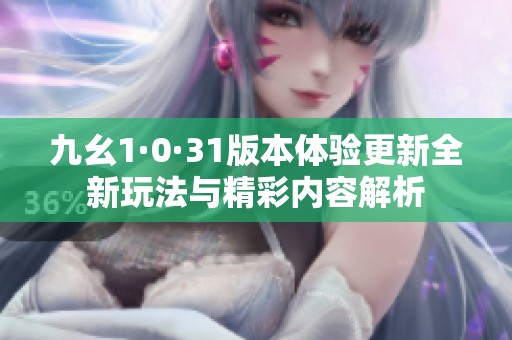 九幺1·0·31版本体验更新全新玩法与精彩内容解析
