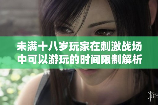 未满十八岁玩家在刺激战场中可以游玩的时间限制解析