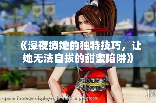 《深夜撩她的独特技巧，让她无法自拔的甜蜜陷阱》