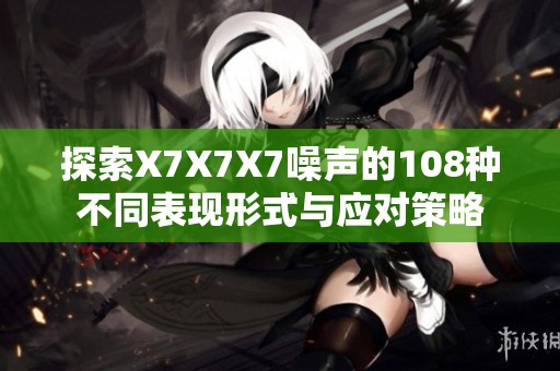 探索X7X7X7噪声的108种不同表现形式与应对策略