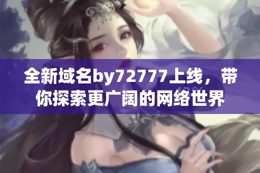 全新域名by72777上线，带你探索更广阔的网络世界