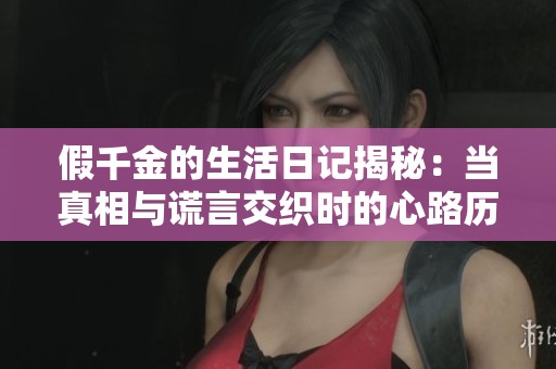 假千金的生活日记揭秘：当真相与谎言交织时的心路历程