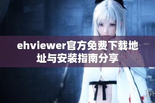 ehviewer官方免费下载地址与安装指南分享
