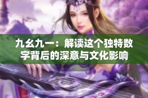 九幺九一：解读这个独特数字背后的深意与文化影响