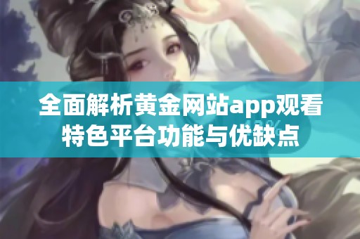 全面解析黄金网站app观看特色平台功能与优缺点