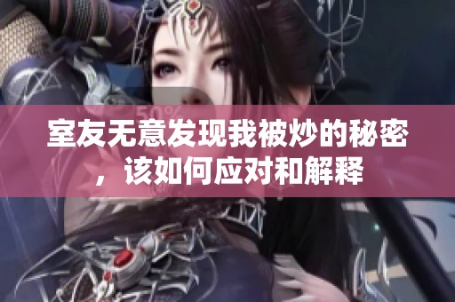 室友无意发现我被炒的秘密，该如何应对和解释