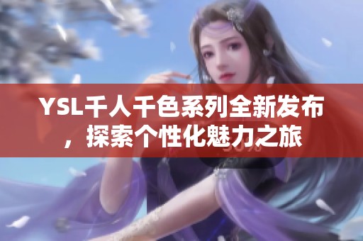 YSL千人千色系列全新发布，探索个性化魅力之旅