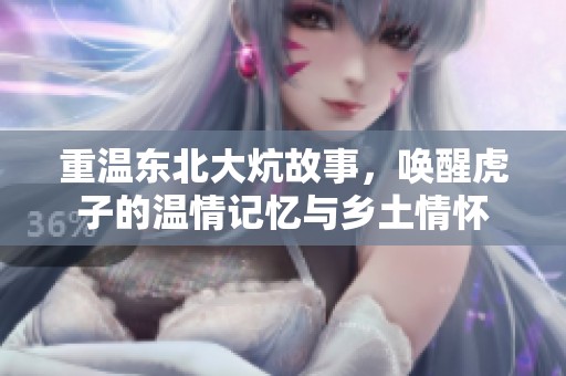 重温东北大炕故事，唤醒虎子的温情记忆与乡土情怀