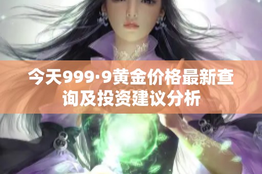 今天999·9黄金价格最新查询及投资建议分析