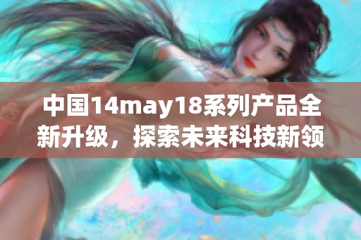 中国14may18系列产品全新升级，探索未来科技新领域