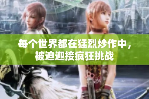 每个世界都在猛烈炒作中，被迫迎接疯狂挑战