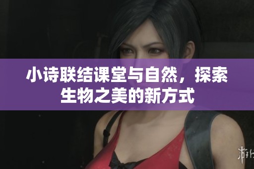 小诗联结课堂与自然，探索生物之美的新方式