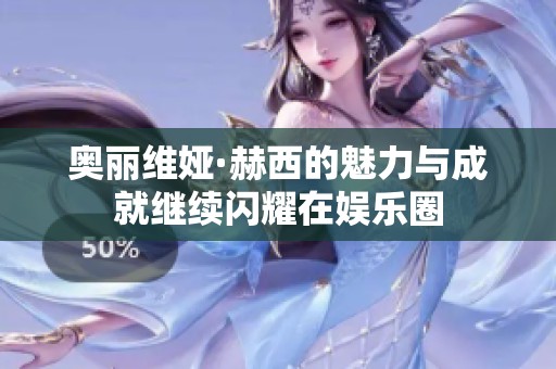奥丽维娅·赫西的魅力与成就继续闪耀在娱乐圈