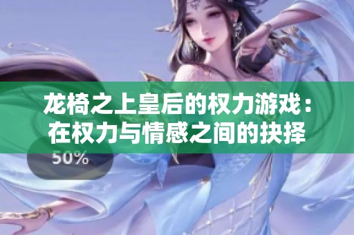 龙椅之上皇后的权力游戏：在权力与情感之间的抉择