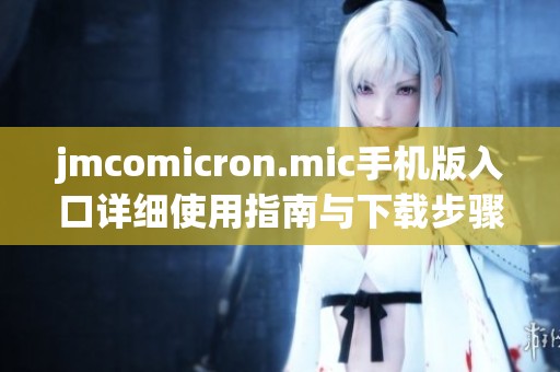 jmcomicron.mic手机版入口详细使用指南与下载步骤解析