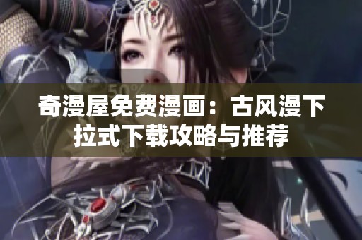 奇漫屋免费漫画：古风漫下拉式下载攻略与推荐