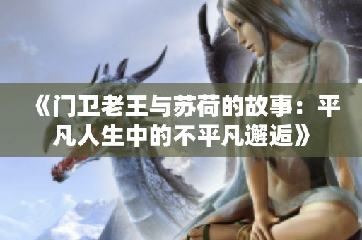 《门卫老王与苏荷的故事：平凡人生中的不平凡邂逅》