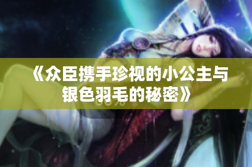 《众臣携手珍视的小公主与银色羽毛的秘密》