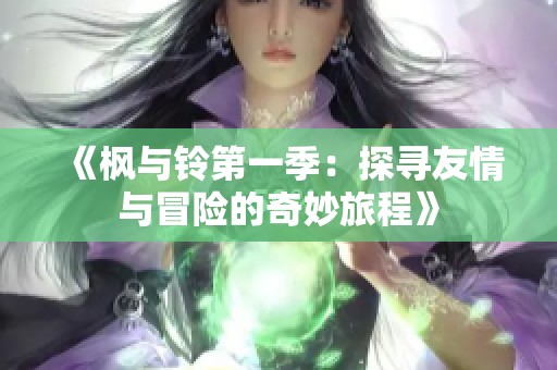《枫与铃第一季：探寻友情与冒险的奇妙旅程》