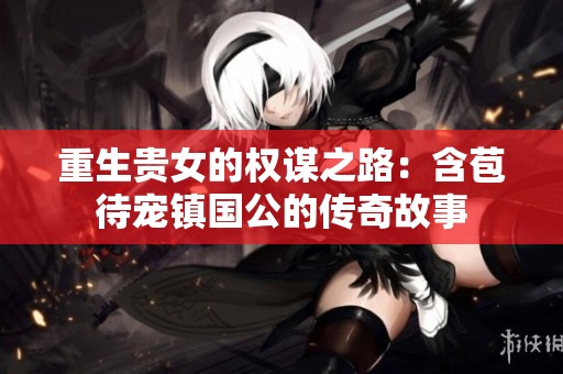 重生贵女的权谋之路：含苞待宠镇国公的传奇故事