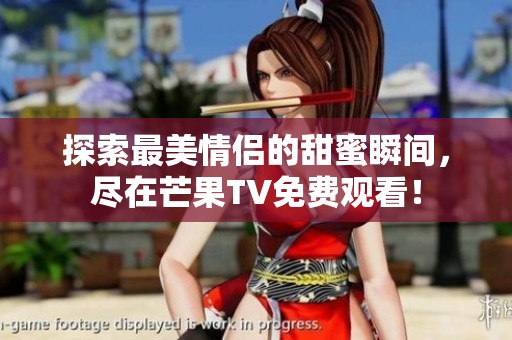 探索最美情侣的甜蜜瞬间，尽在芒果TV免费观看！