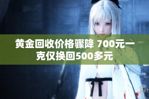 黄金回收价格骤降 700元一克仅换回500多元